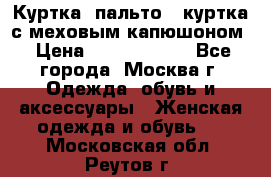 Куртка, пальто , куртка с меховым капюшоном › Цена ­ 5000-20000 - Все города, Москва г. Одежда, обувь и аксессуары » Женская одежда и обувь   . Московская обл.,Реутов г.